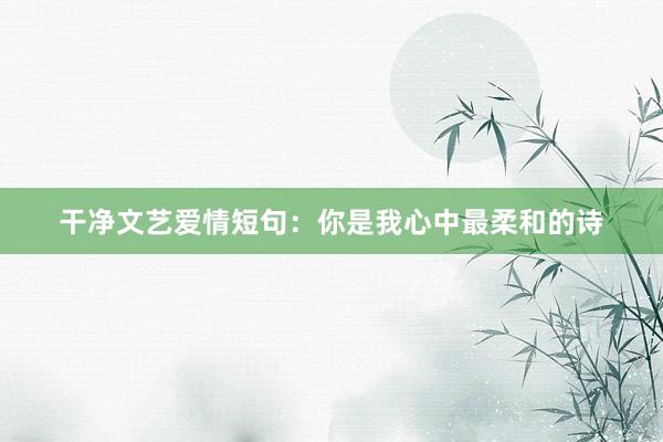 干净文艺爱情短句：你是我心中最柔和的诗