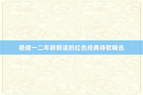 稳健一二年龄朗读的红色经典诗歌精选