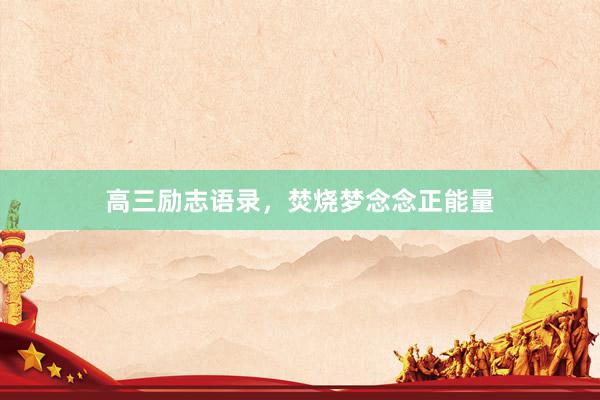 高三励志语录，焚烧梦念念正能量