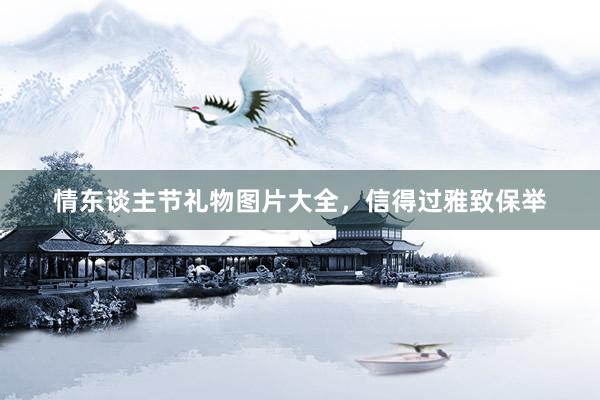 情东谈主节礼物图片大全，信得过雅致保举