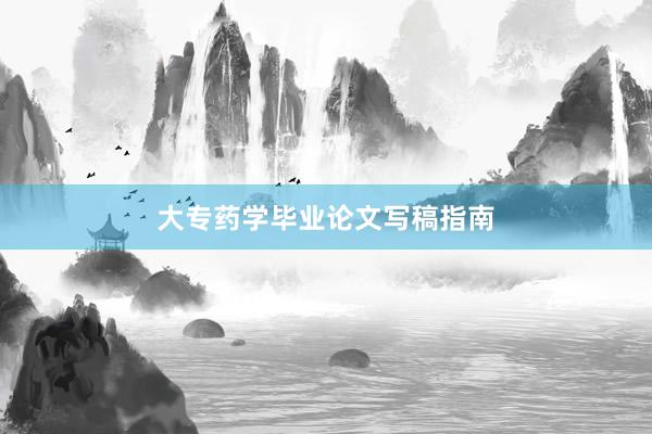 大专药学毕业论文写稿指南