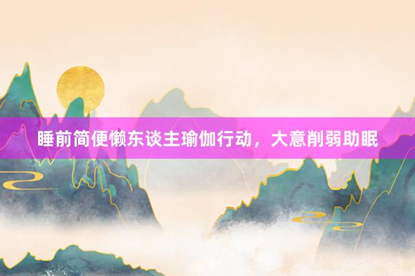 睡前简便懒东谈主瑜伽行动,大意削弱助眠
