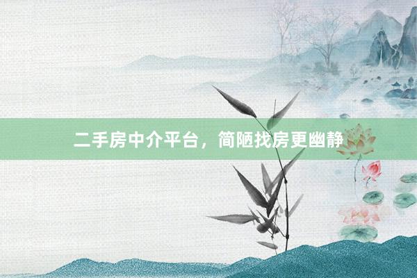 二手房中介平台，简陋找房更幽静